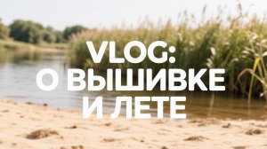 VLOG: о вышивке и лете