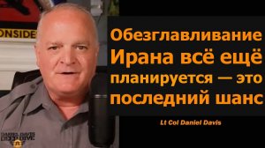 СРОЧНО: Обезглавливание Ирана всё ещё планируется / подполковник Дэниел Дэвис