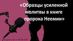 Бодрое утро 04.08.26 - «Образцы усиленной молитвы в книге пророка Неемии»