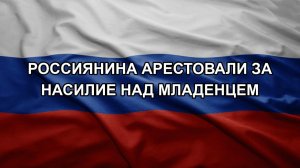 Россиянина арестовали за насилие над младенцем