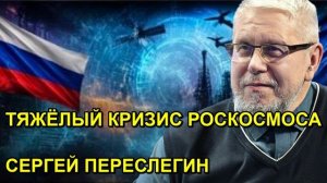 ТЯЖЁЛЫЙ КРИЗИС РОСКОСМОСА СЕРГЕЙ ПЕРЕСЛЕГИН