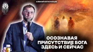 ОСОЗНАВАЯ ПРИСУТСТВИЕ БОГА ЗДЕСЬ И СЕЙЧАС | Алексей Богославцев