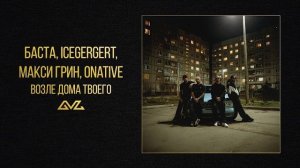 Баста, ICEGERGERT, МАКСИ ГРИН, Onative - Возле дома твоего