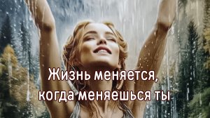 Жизнь меняется, когда меняешься ты