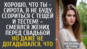 Истории из жизни Хорошо, что ты - сирота, я не буду ссориться с тещей и тестем! – смеялся жених…