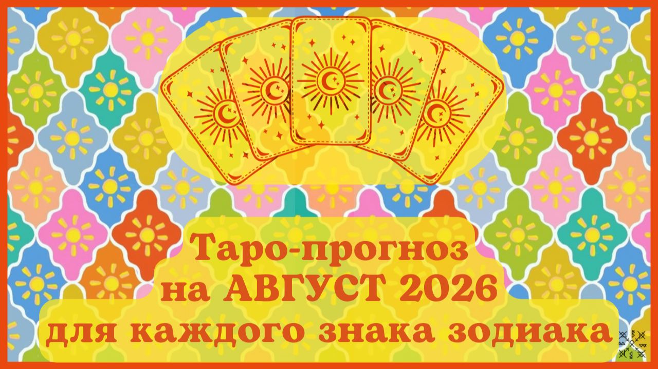 ТАРО ПРОГНОЗ на АВГУСТ 2026 г ЭНЕРГИЯ месяцаОТНОШЕНИЯФИНАНСЫСОВЕТдля каждого знака зодиака