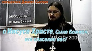 Огласит.беседа-О Иисусе Христе, Сыне Божием, Его спасении нас! Иерей Даниил Сысоев