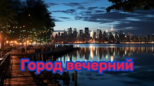 Песни для души. «ГОРОД ВЕЧЕРНИЙ.»
