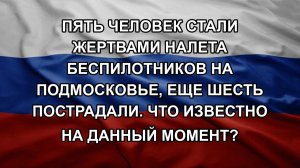 Пять человек стали жертвами налета беспилотников на Подмосковье, еще шесть пострадали. Что известн