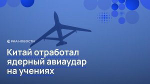 Китай отработал ядерный авиаудар на учениях
