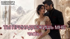 ТЫ ПРИНАДЛЕЖИШЬ МНЕ | ЧАСТЬ 1 | ЛЮБОВНЫЙ РОМАН | АУДИОКНИГА ПОЛНОСТЬЮ