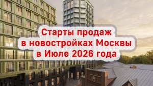 Старты продаж в новостройках Москвы в Июле 2026 года