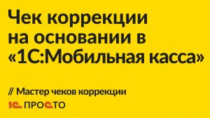 Инструкция по созданию одного чека коррекции на основании в «1С:Мобильная касса»