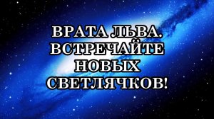 ВРАТА ЛЬВА И МОЩНОЕ ПРОБУЖДЕНИЕ ЛЮДЕЙ. ВСТРЕЧАЙТЕ НОВЫХ СВЕТЛЯЧКОВ!..