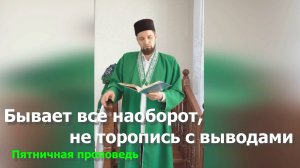 Бывает все наоборот, не торопись с выводами / Пятничная проповедь