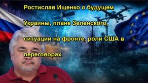 Ростислав Ищенко о будущем Украины, плане Зеленского, ситуации на фронте, роли США в перег