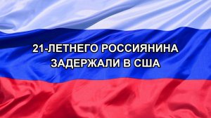 |Н. РФ| 21-летнего россиянина задержали в США