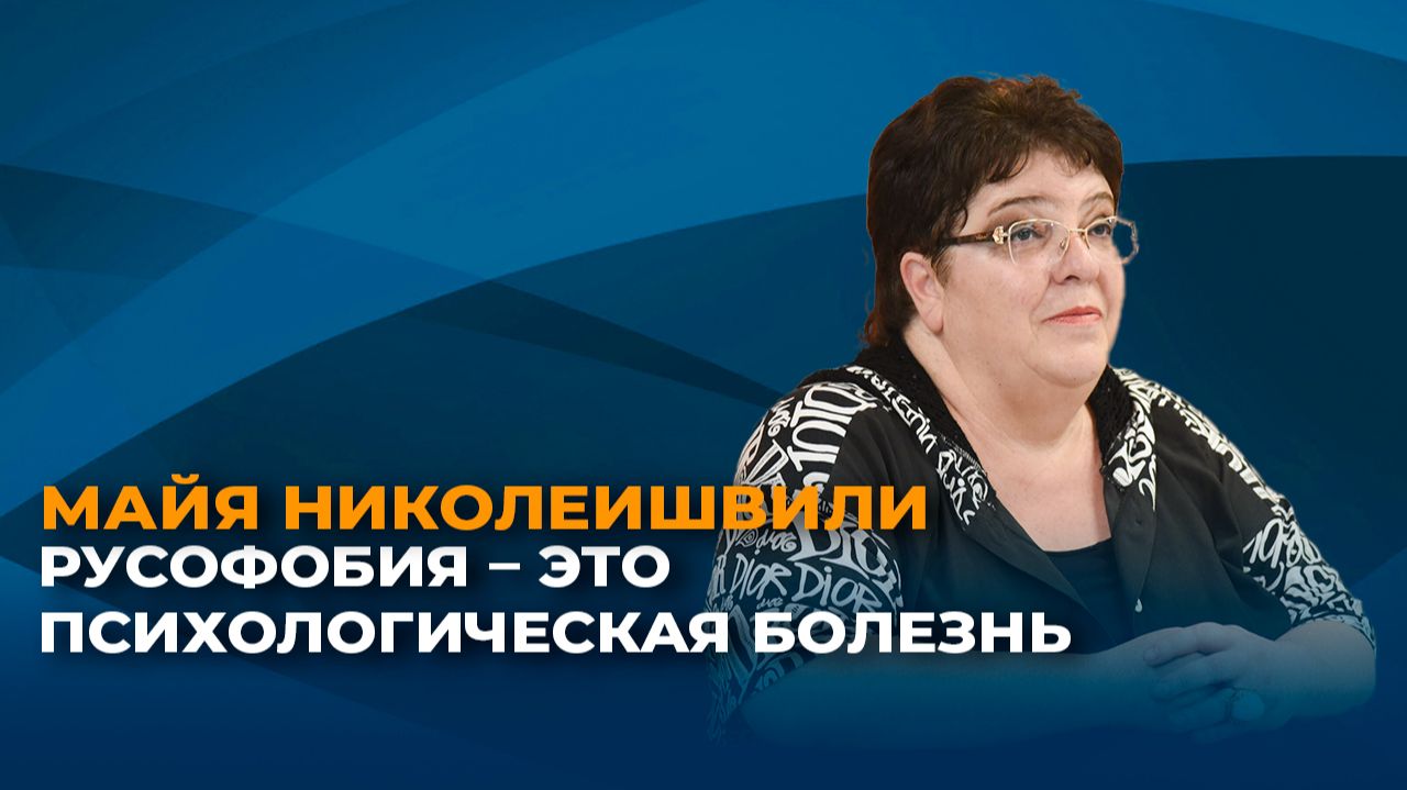 Майя Николеишвили: русофобия – это психологическая болезнь