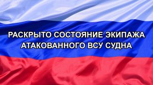 |Н. РФ| Раскрыто состояние экипажа атакованного ВСУ судна