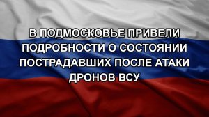 В Подмосковье привели подробности о состоянии пострадавших после атаки дронов ВСУ