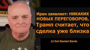 Иран: НИКАКИХ НОВЫХ ПЕРЕГОВОРОВ, Трамп ждёт скорой сделки / Дэниел Дэвис