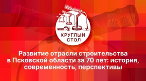 «Круглый стол»: Развитие отрасли строительства в Псковской области за 70 лет