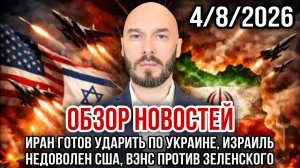 ОБЗОР НОВОСТЕЙ 4/8/2026 ИРАН ГОТОВ УДАРИТЬ ПО УКРАИНЕ, ИЗРАИЛЬ НЕДОВОЛЕН США, ВЭНС ПРОТИВ ЗЕЛЕНСКОГО