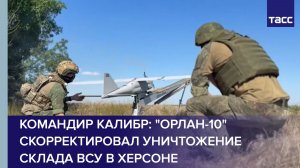 Командир Калибр: «Орлан-10» скорректировал уничтожение склада ВСУ в Херсоне