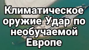 КЛИМАТИЧЕСКОЕ ОРУЖИЕ! УДАР ПО НЕОБУЧАЕМОЙ ЕВРОПЕ ТАМИР ШЕЙХ новости сводки