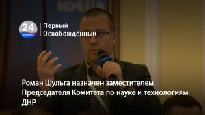 Роман Шульга назначен заместителем Председателя Комитета по науке и технологиям ДНР. 04.08.2026