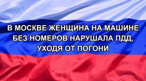 |Н. РФ| В Москве женщина на машине без номеров нарушала ПДД, уходя от погони
