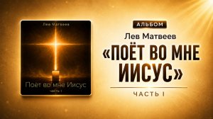 Лев Матвеев - Поёт во мне Иисус - часть 1 (Альбом)