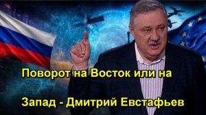 Поворот на Восток или на Запад Дмитрий Евстафьев
