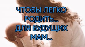 ЧТОБЫ ЛЕГКО РОДИТЬ…ДЛЯ БУДУЩИХ МАМ…