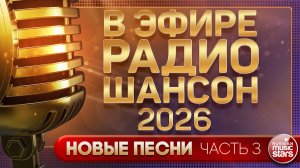 В ЭФИРЕ РАДИО ШАНСОН ✬ ЗВЕЗДНЫЙ ЭФИР 2026 ✬ БОЛЬШОЙ СБОРНИК ХИТОВ ШАНСОНА ✬ ЧАСТЬ 3
