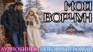 АУДИОКНИГА ЛЮБОВНЫЙ РОМАН: МОЙ ВОРЧУН СЛУШАТЬ