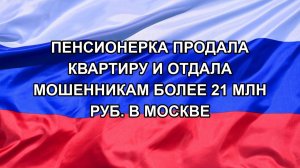 |Н. РФ| Пенсионерка продала квартиру и отдала мошенникам более 21 млн руб. в Москве