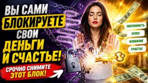 Вы сами блокируете свои деньги и счастье.