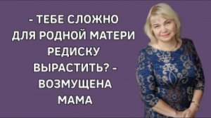 История из жизни. Мать обиделась из-за того что я отказалась посадить редиску. Жизненная история