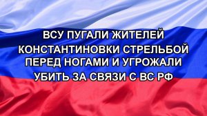 |Н. РФ| ВСУ пугали жителей Константиновки стрельбой перед ногами и угрожали убить за связи с ВС РФ