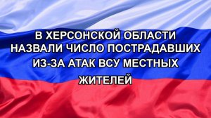 |Н. РФ| В Херсонской области назвали число пострадавших из-за атак ВСУ местных жителей