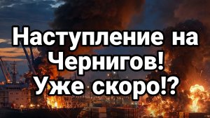НАСТУПЛЕНИЕ НА ЧЕРНИГОВ! УЖЕ СКОРО?