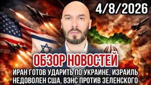 ОБЗОР НОВОСТЕЙ 4/8/2026 ИРАН ГОТОВ УДАРИТЬ ПО УКРАИНЕ, ИЗРАИЛЬ НЕДОВОЛЕН США, ВЭНС ПРОТИВ ЗЕЛЕНСКОГО
