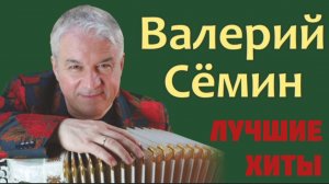 ***  ЛУЧШИЕ ХИТЫ  - ВАЛЕРИЙ СЁМИН *** СБОРНИК ПЕСЕН ***