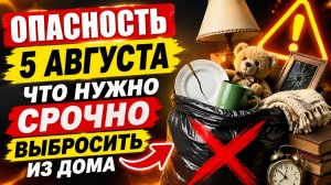 Опасность 5 августа. Что нужно срочно выбросить из дома.