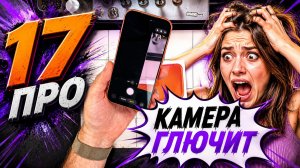 Глючит камера - 17 Pro