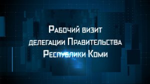 Рабочий визит делегации Правительства Республики Коми.
