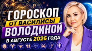 Гороскоп от Василисы Володиной в Августе 2026 года