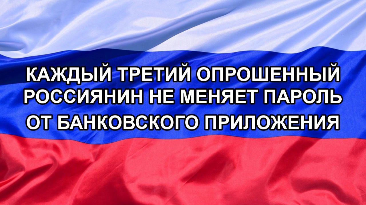 |Н. РФ| Каждый третий опрошенный россиянин не меняет пароль от банковского приложения
