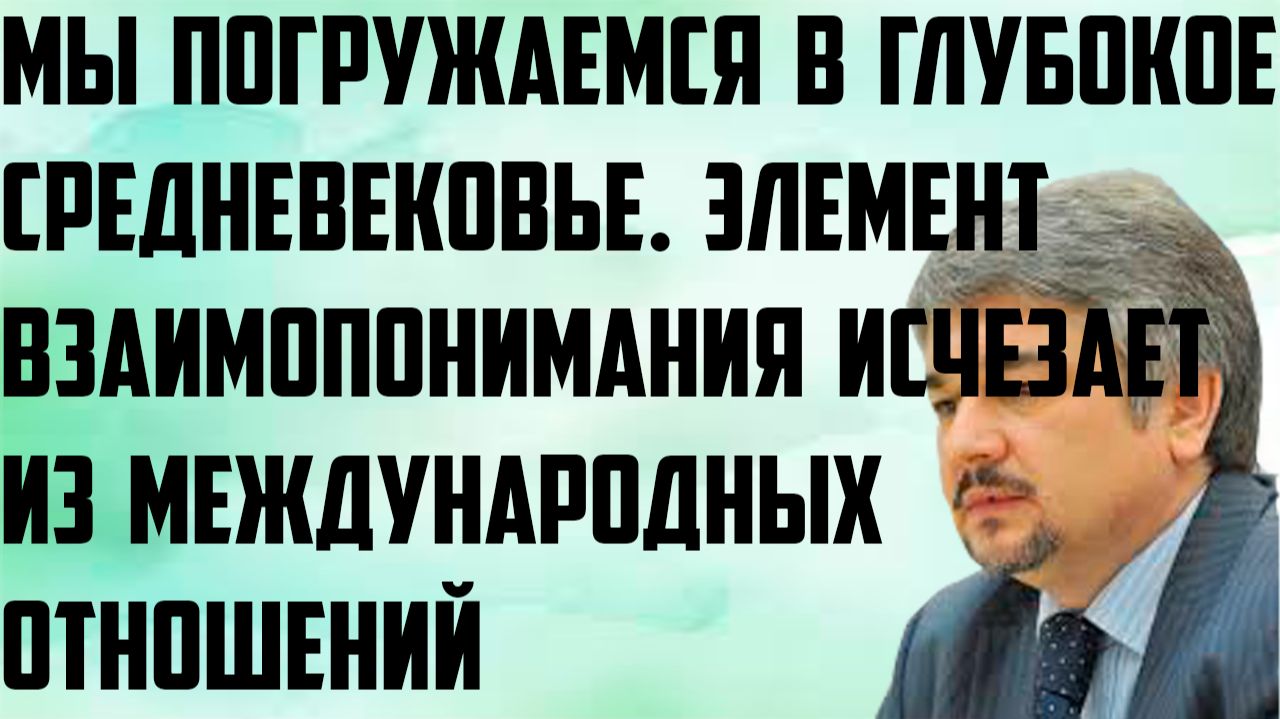 Ищенко: Мы погружаемся в средневековье. Элемент взаимопонимания исчезает из международных отношений.